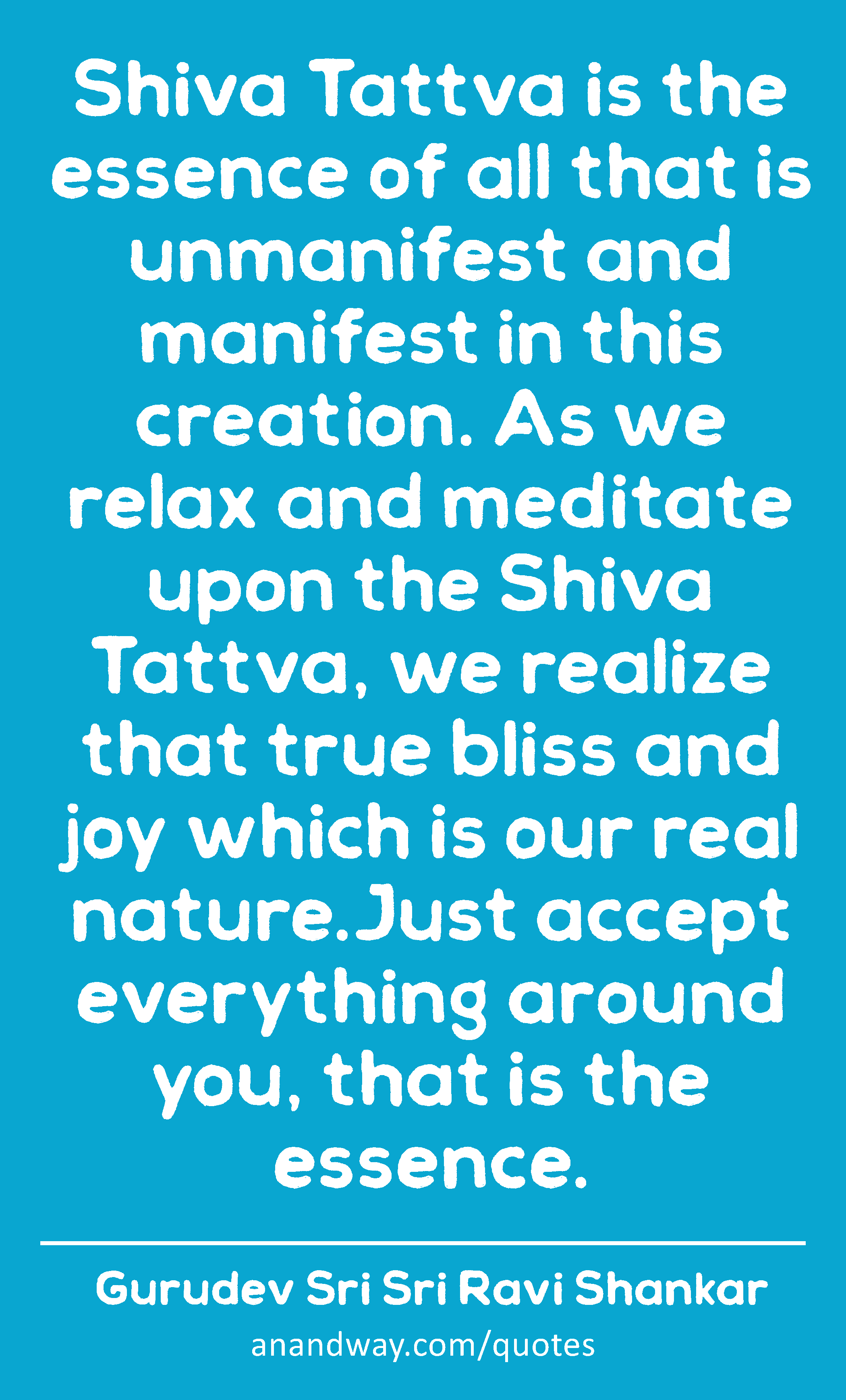 Shiva Tattva is the essence of all that is unmanifest and manifest in this creation. As we relax
 -Gurudev Sri Sri Ravi Shankar