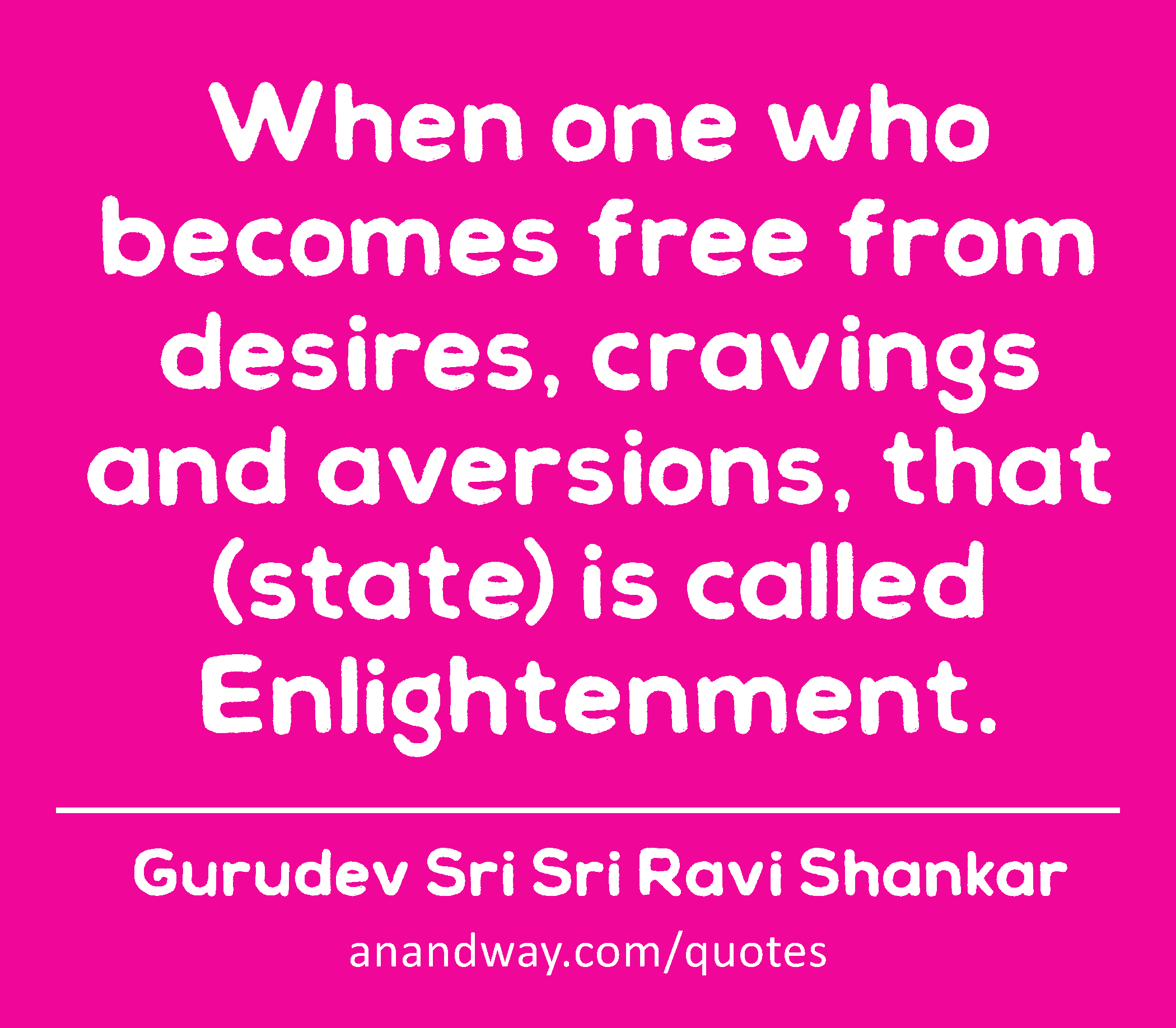 When one who becomes free from desires, cravings and aversions, that (state) is called
 -Gurudev Sri Sri Ravi Shankar