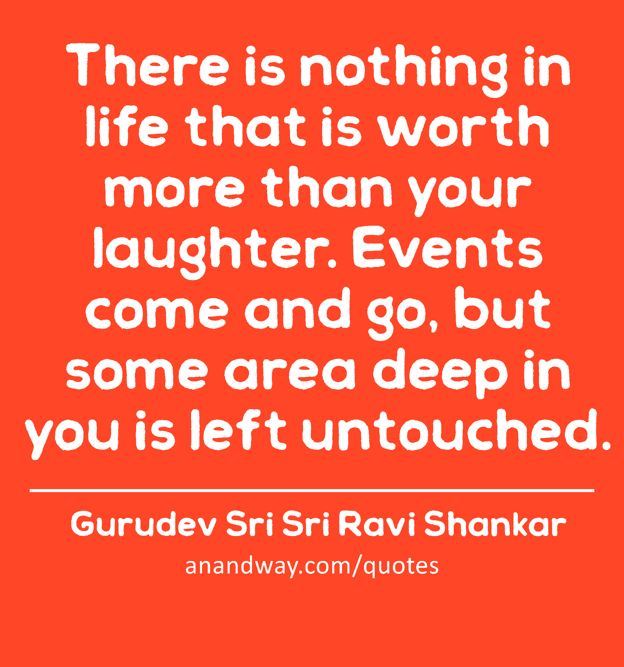 There is nothing in life that is worth more than your laughter. Events come and go, but some area
 -Gurudev Sri Sri Ravi Shankar