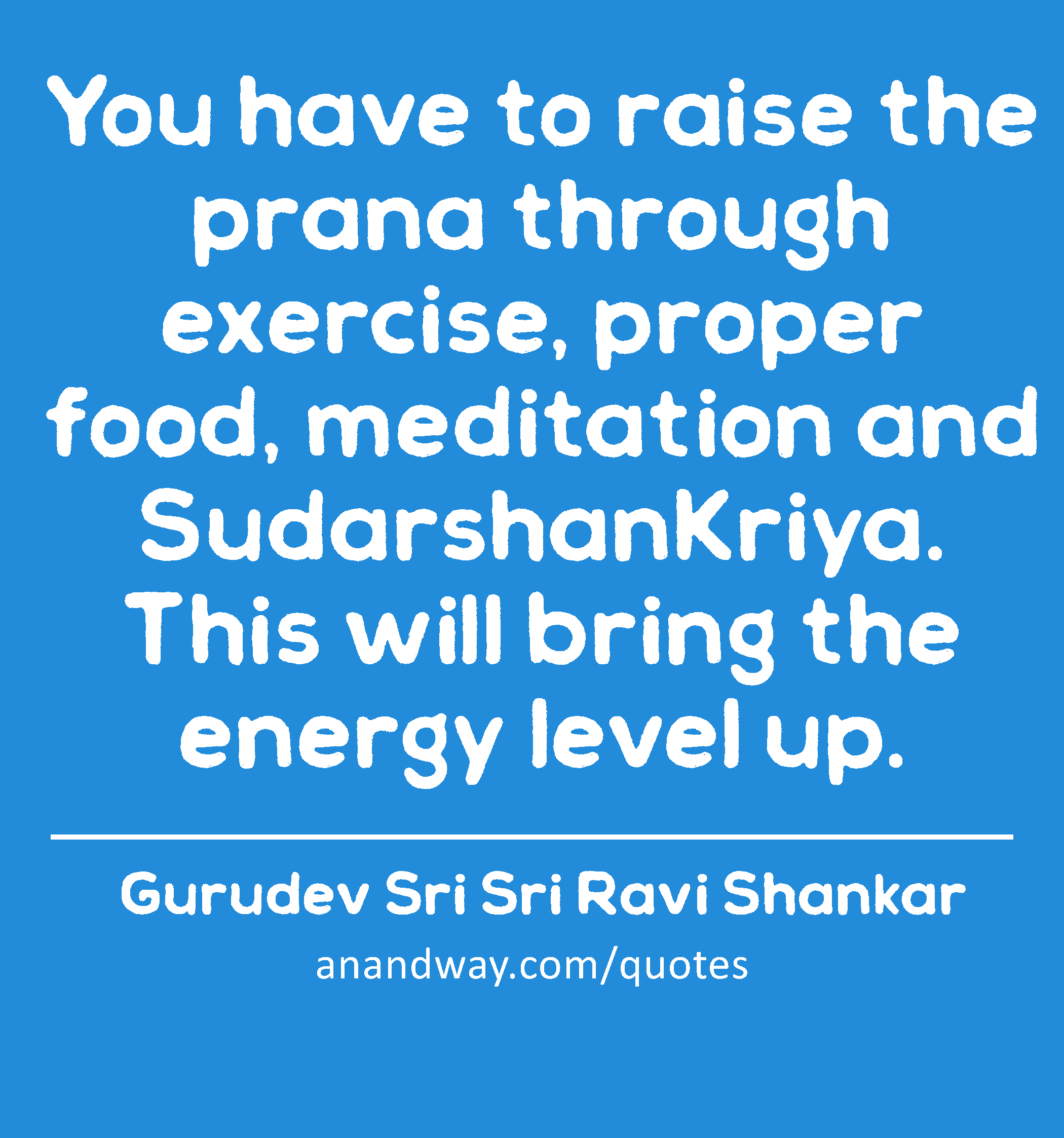 You have to raise the prana through exercise, proper food, meditation and SudarshanKriya. This will
 -Gurudev Sri Sri Ravi Shankar