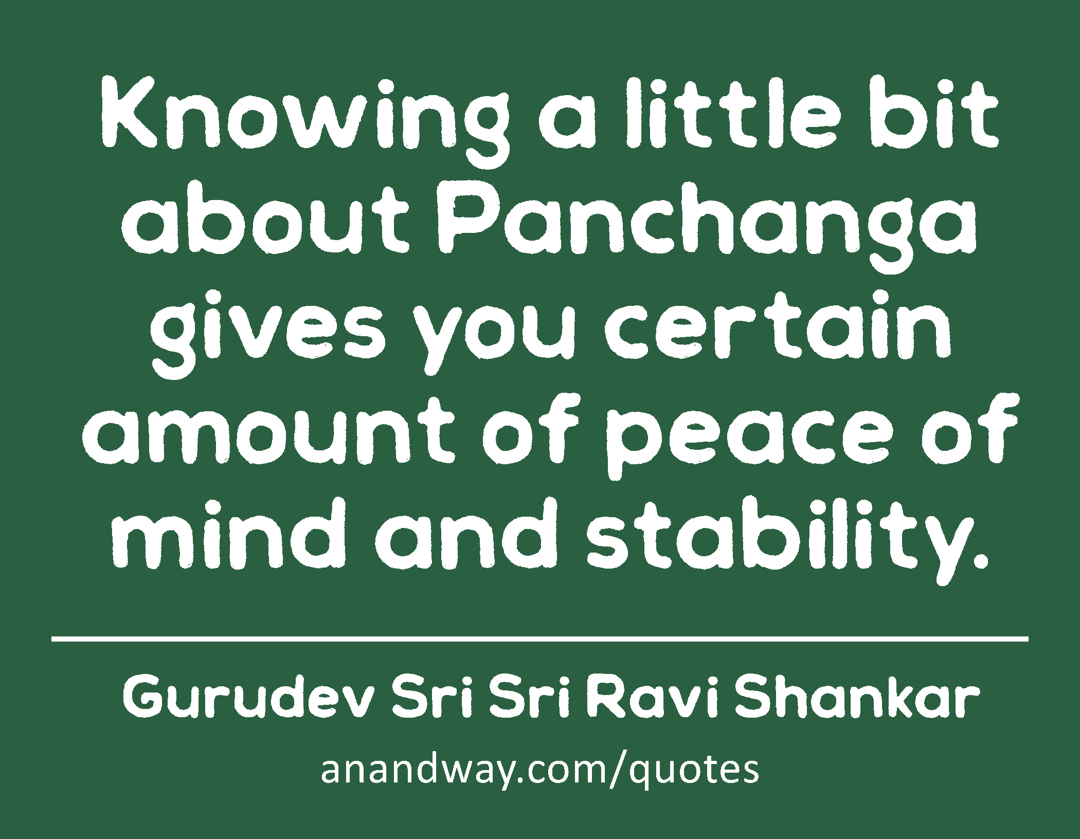 Knowing a little bit about Panchanga gives you certain amount of peace of mind and stability. 
 -Gurudev Sri Sri Ravi Shankar