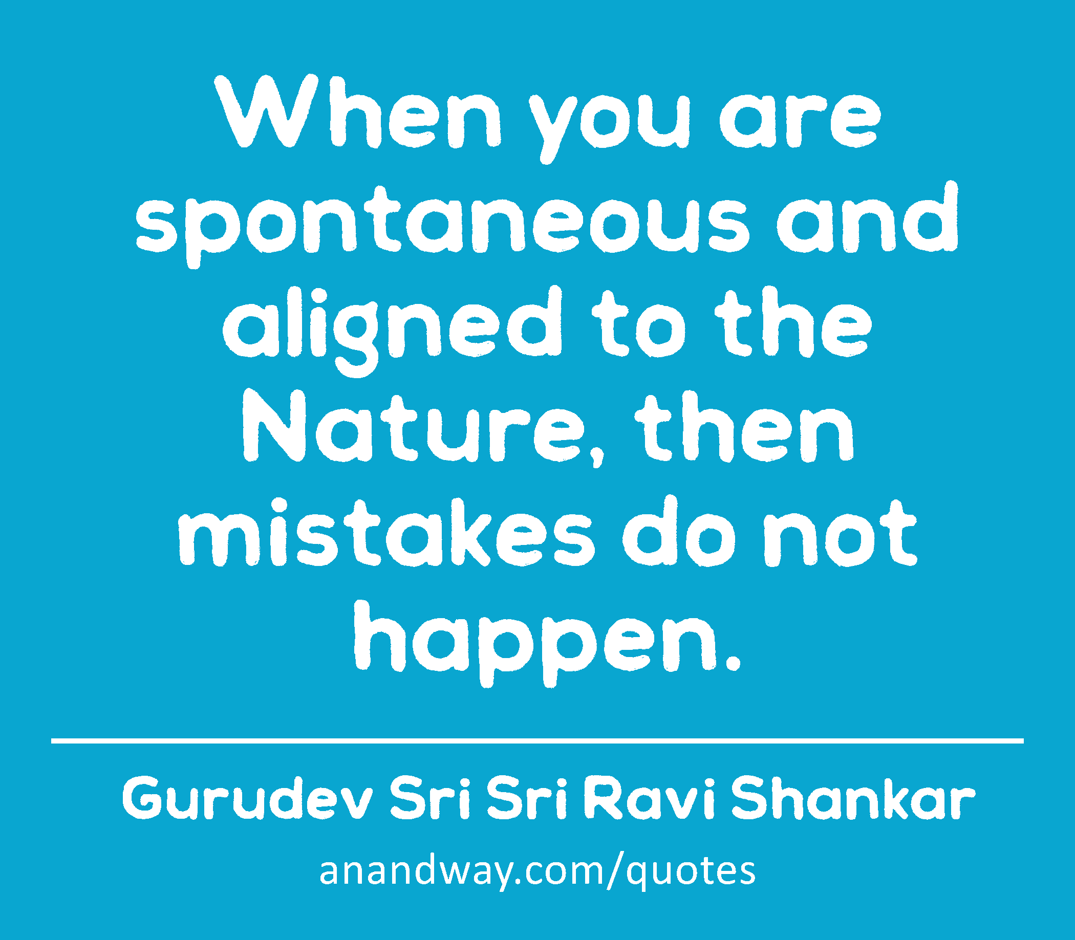 When you are spontaneous and aligned to the Nature, then mistakes do not happen. 
 -Gurudev Sri Sri Ravi Shankar