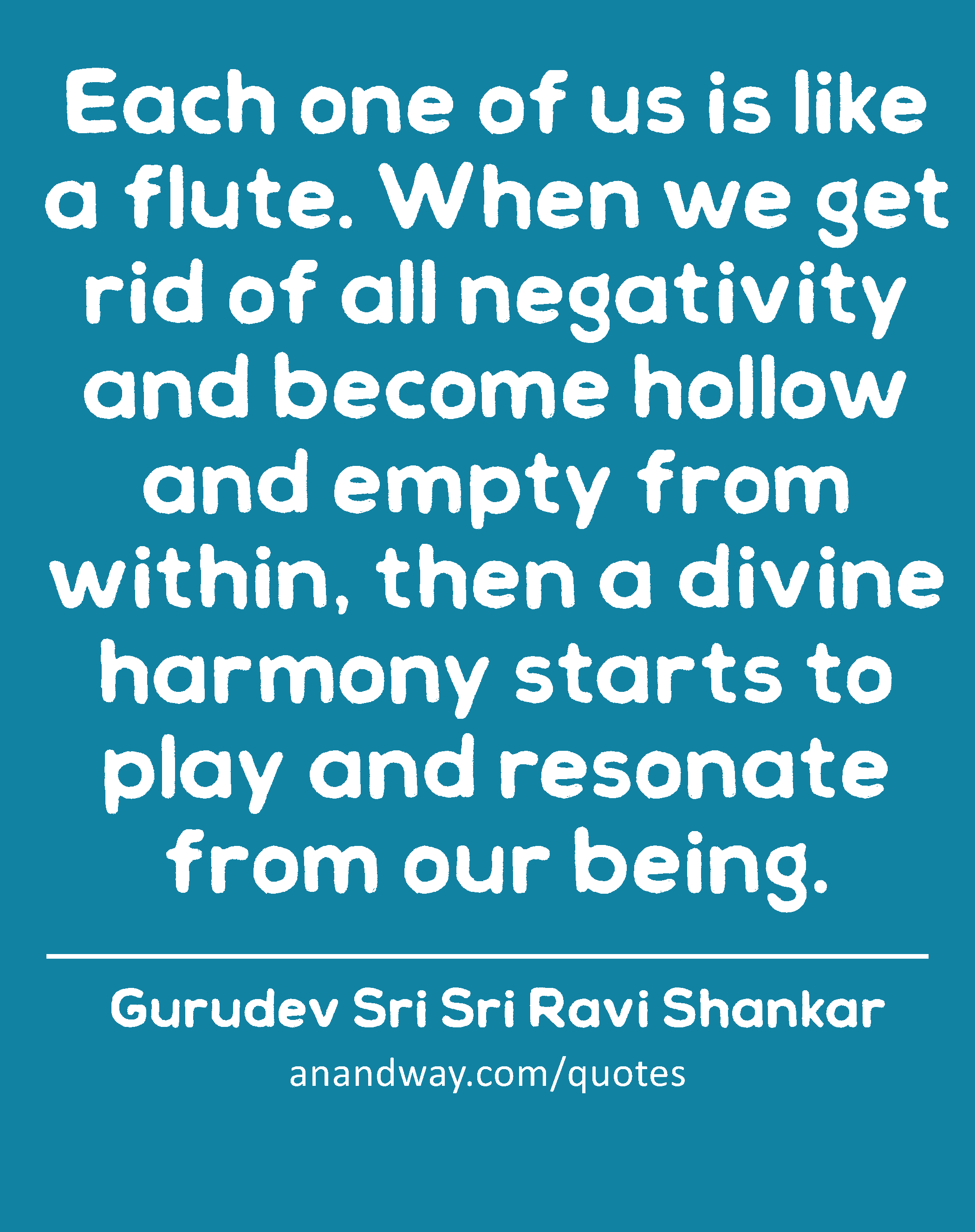 Each one of us is like a flute. When we get rid of all negativity and become hollow and empty from
 -Gurudev Sri Sri Ravi Shankar