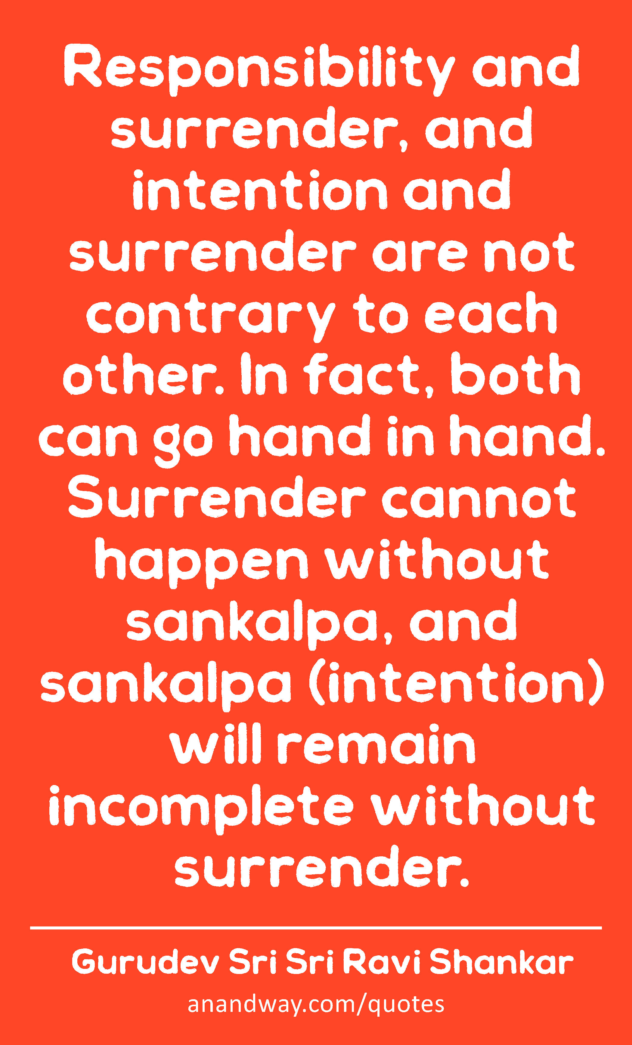 Responsibility and surrender, and intention and surrender are not contrary to each other. In fact,
 -Gurudev Sri Sri Ravi Shankar
