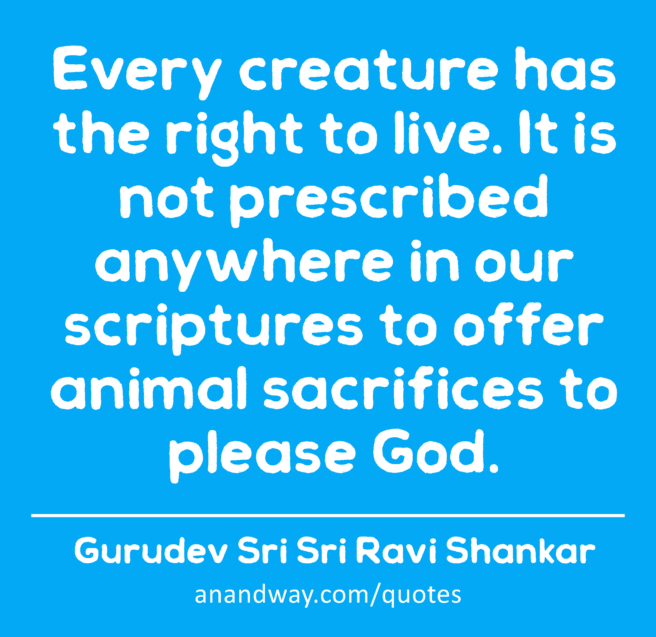 Every creature has the right to live. It is not prescribed...by Gurudev Sri  Sri Ravi Shankar