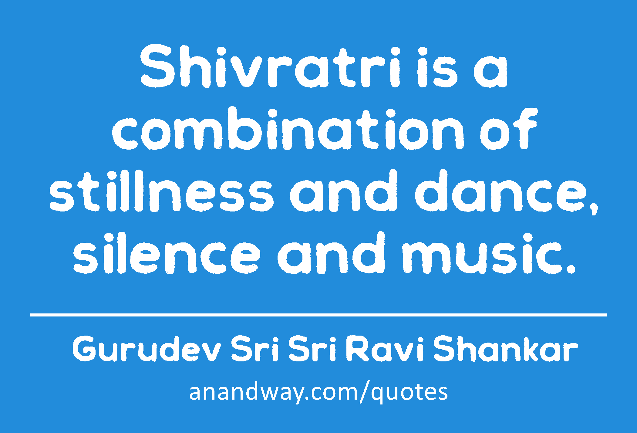 Shivratri is a combination of stillness and dance, silence and music. 
 -Gurudev Sri Sri Ravi Shankar