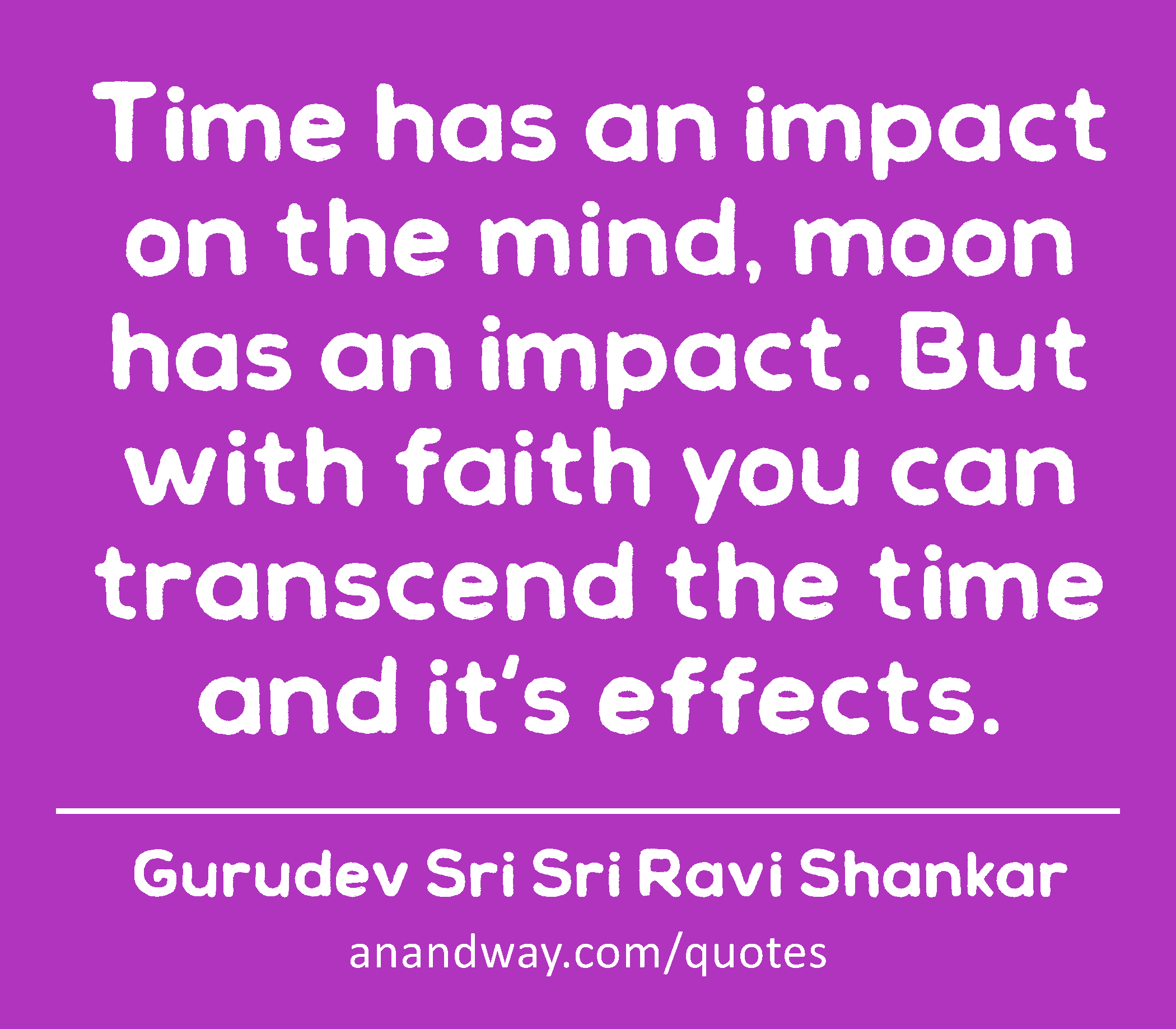 Time has an impact on the mind, moon has an impact. But with faith you can transcend the time and
 -Gurudev Sri Sri Ravi Shankar