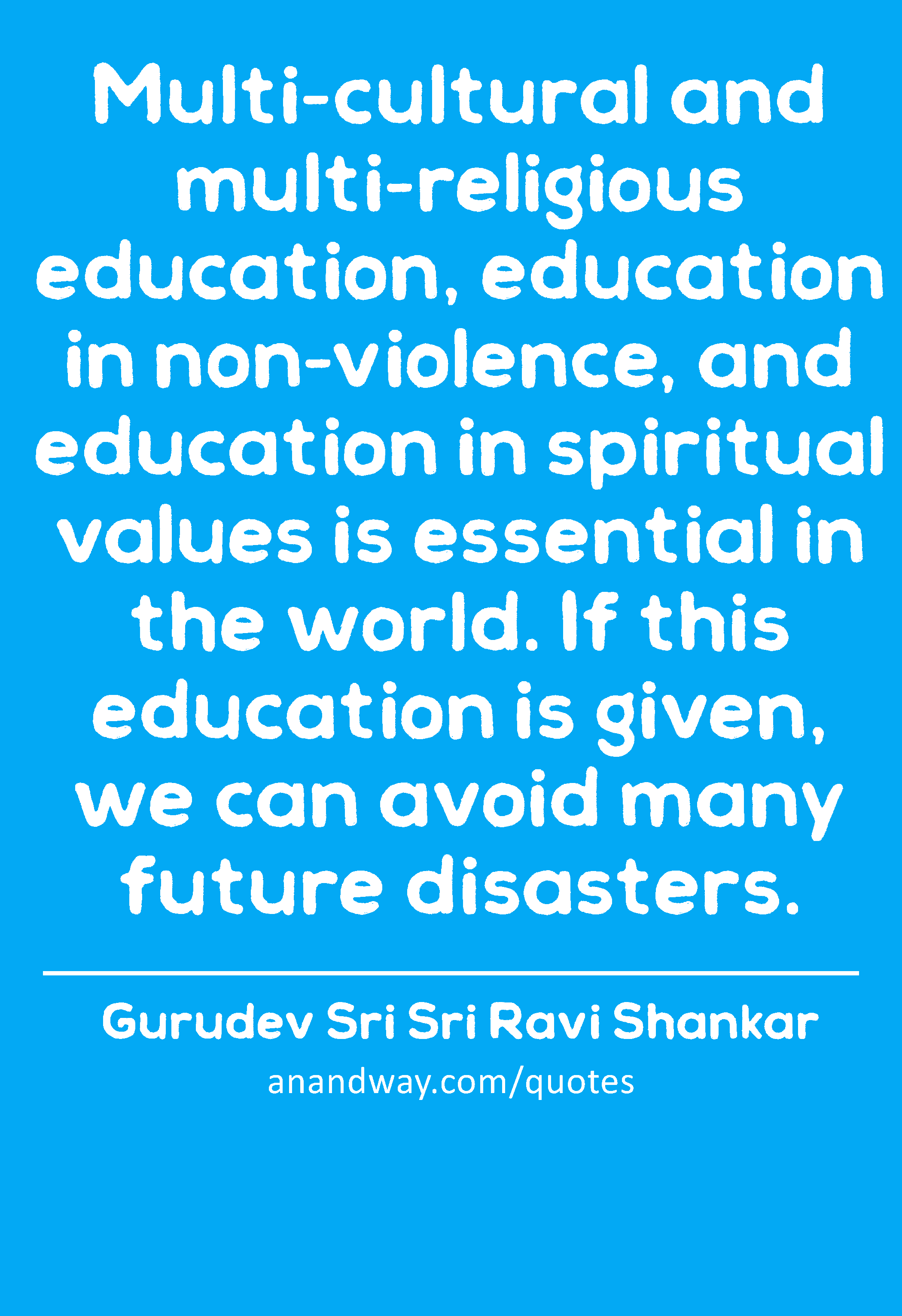 Multi-cultural and multi-religious education, education in non-violence, and education in spiritual
 -Gurudev Sri Sri Ravi Shankar