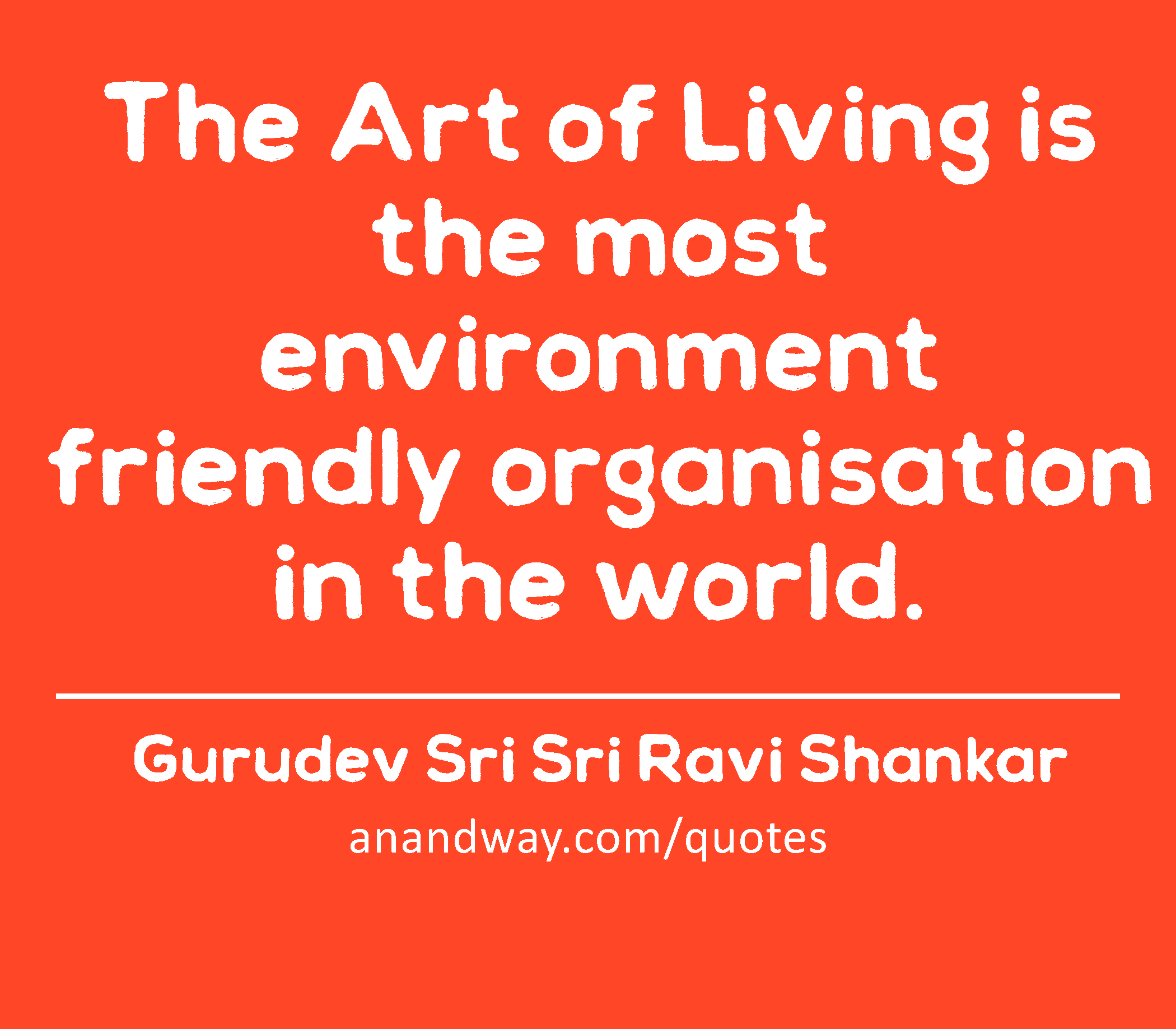 The Art of Living is the most environment friendly organisation in the world. 
 -Gurudev Sri Sri Ravi Shankar
