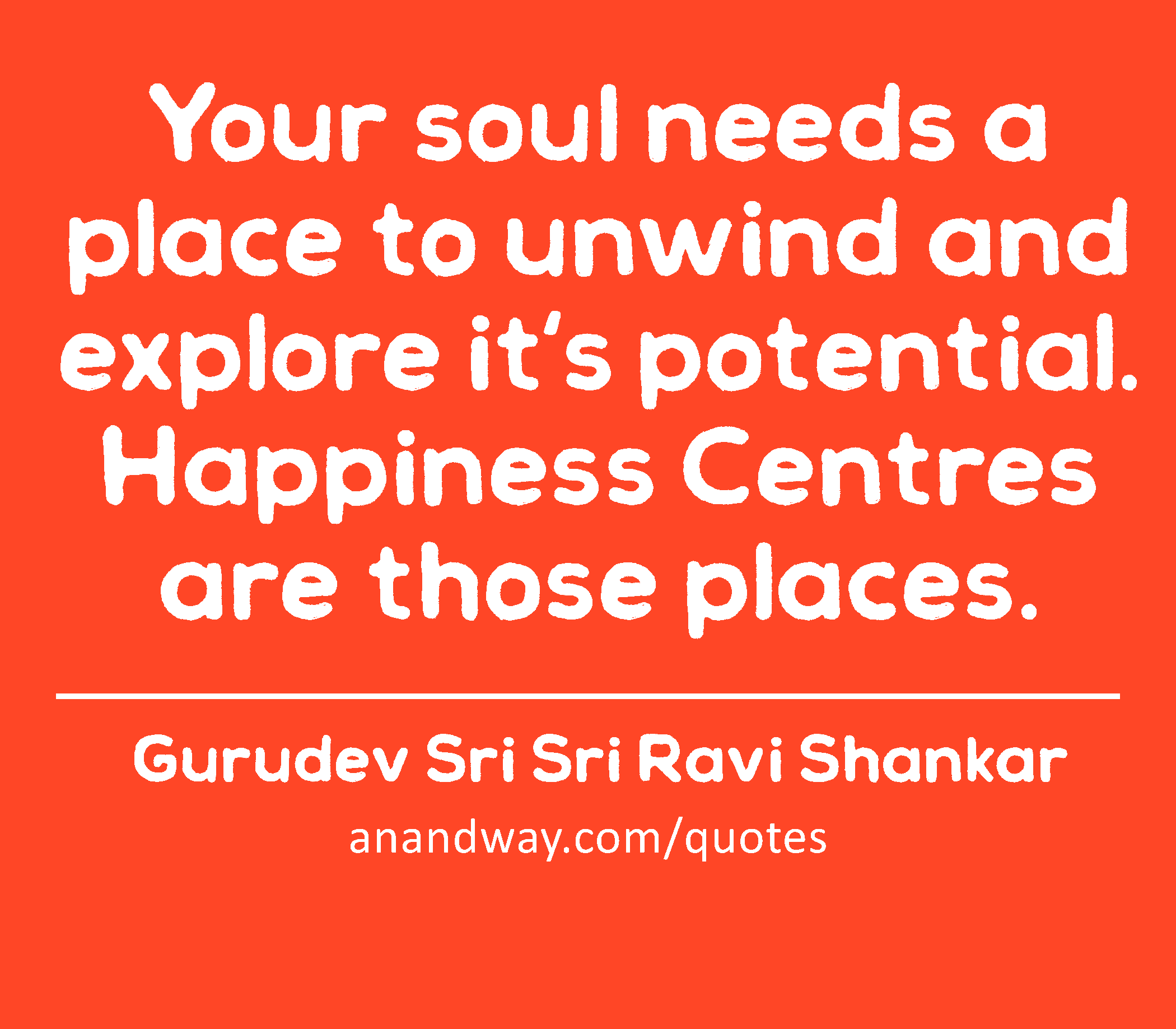 Your soul needs a place to unwind and explore it's potential. Happiness Centres are those places. 
 -Gurudev Sri Sri Ravi Shankar