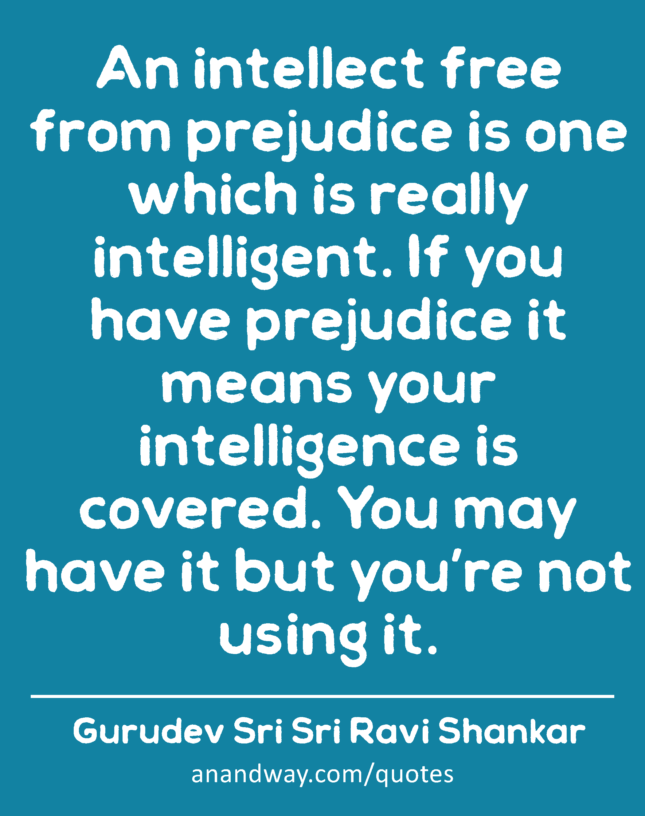 An intellect free from prejudice is one which is really intelligent. If you have prejudice it means
 -Gurudev Sri Sri Ravi Shankar