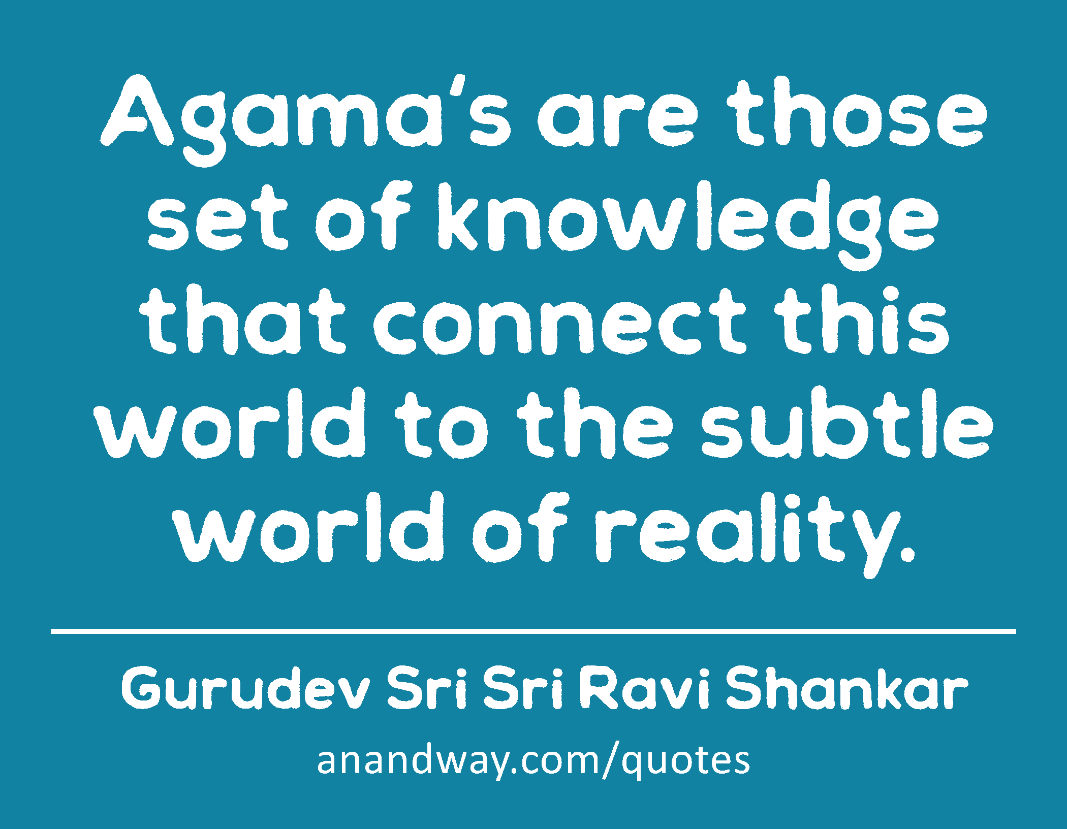 Agama's are those set of knowledge that connect this world to the subtle world of reality. 
 -Gurudev Sri Sri Ravi Shankar