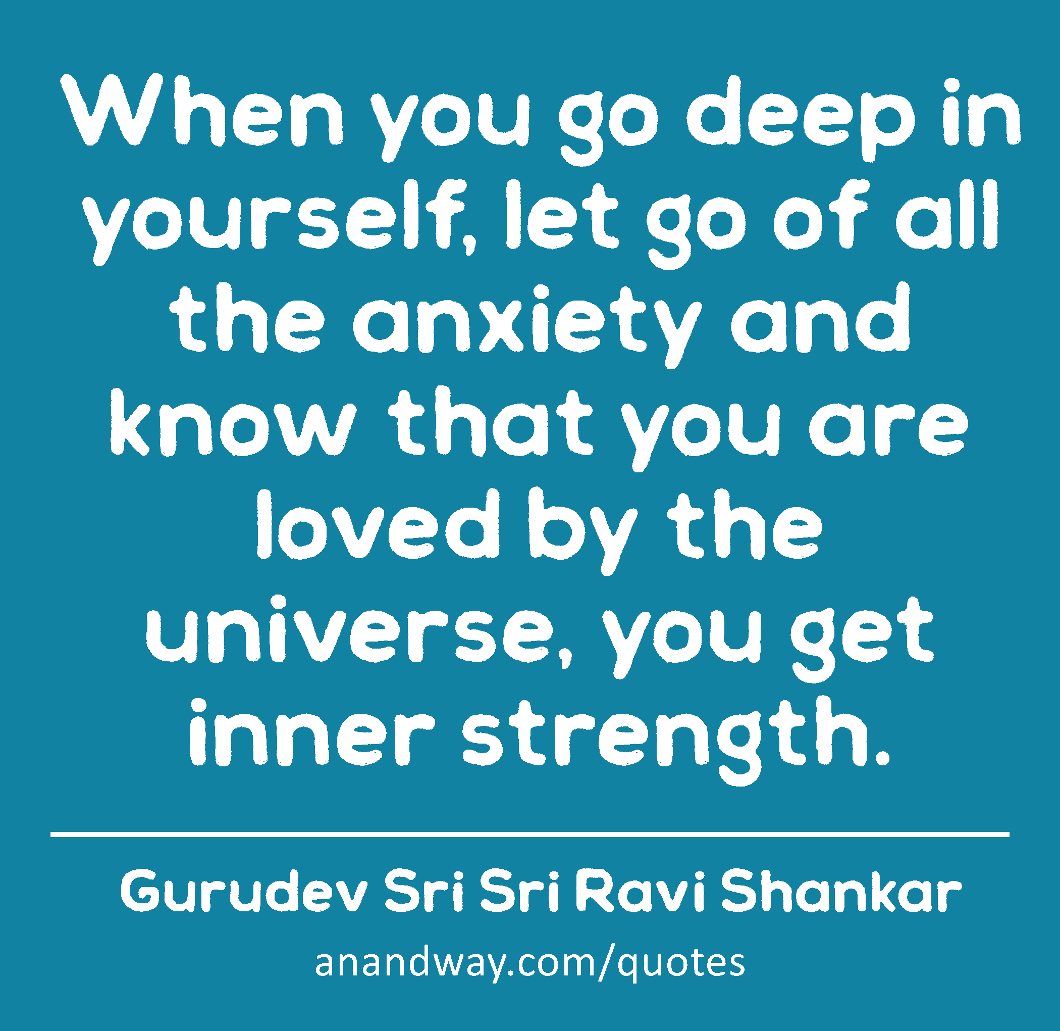 When you go deep in yourself, let go of all the anxiety and know that you are loved by the
 -Gurudev Sri Sri Ravi Shankar