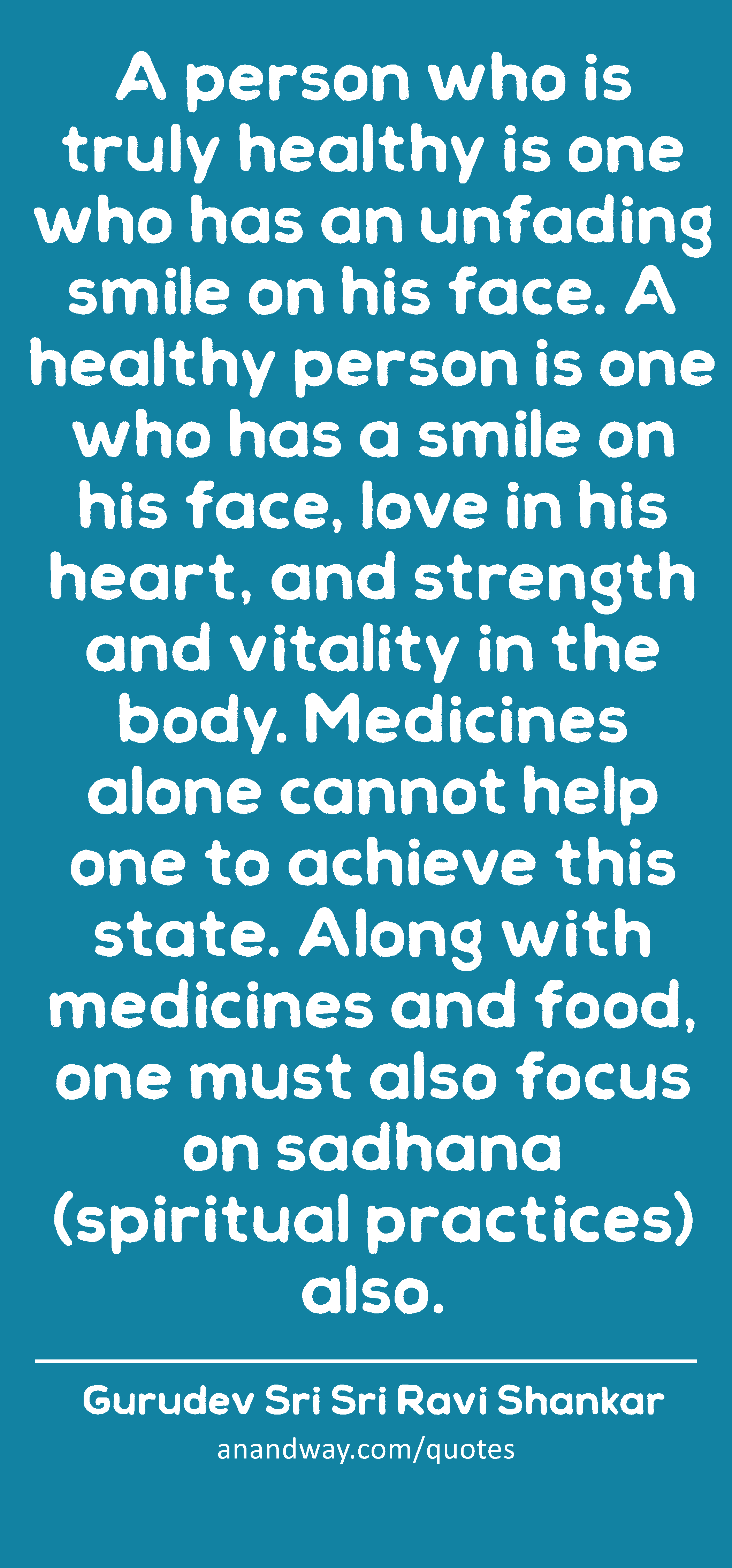 A person who is truly healthy is one who has an unfading smile on his face. A healthy person is one
 -Gurudev Sri Sri Ravi Shankar