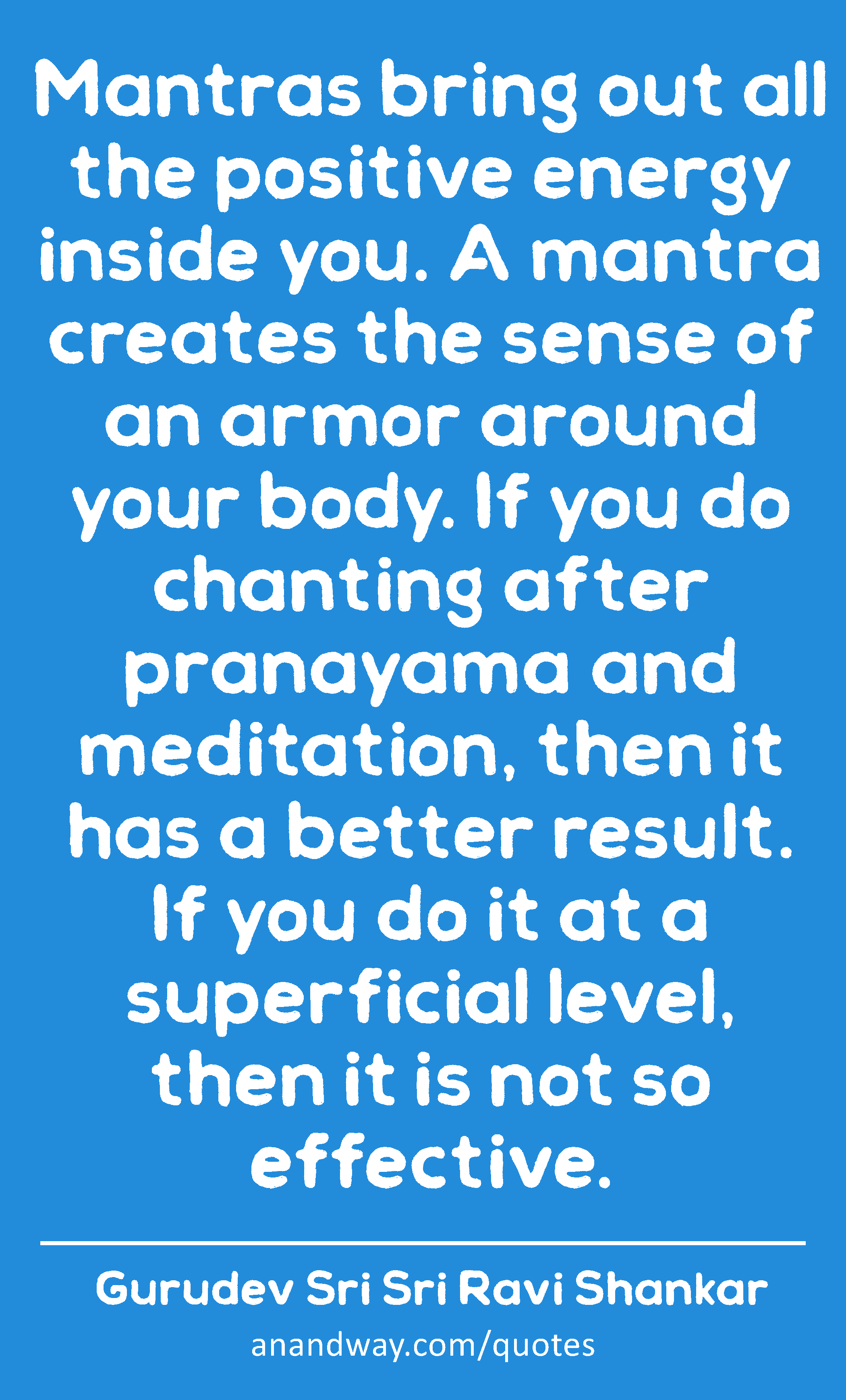 Mantras bring out all the positive energy inside you. A mantra creates the sense of an armor around
 -Gurudev Sri Sri Ravi Shankar