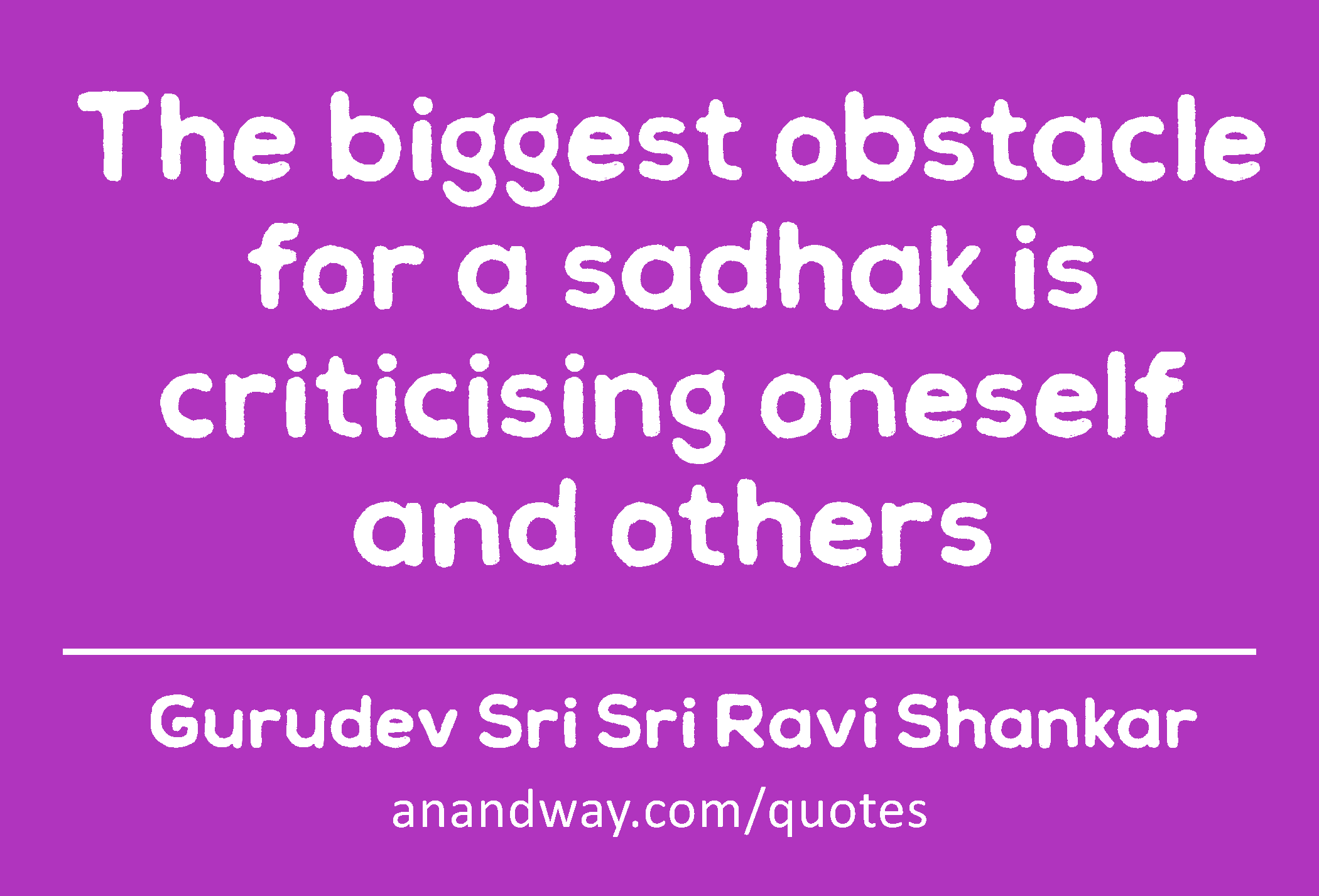 The biggest obstacle for a sadhak is criticising oneself and others 
 -Gurudev Sri Sri Ravi Shankar