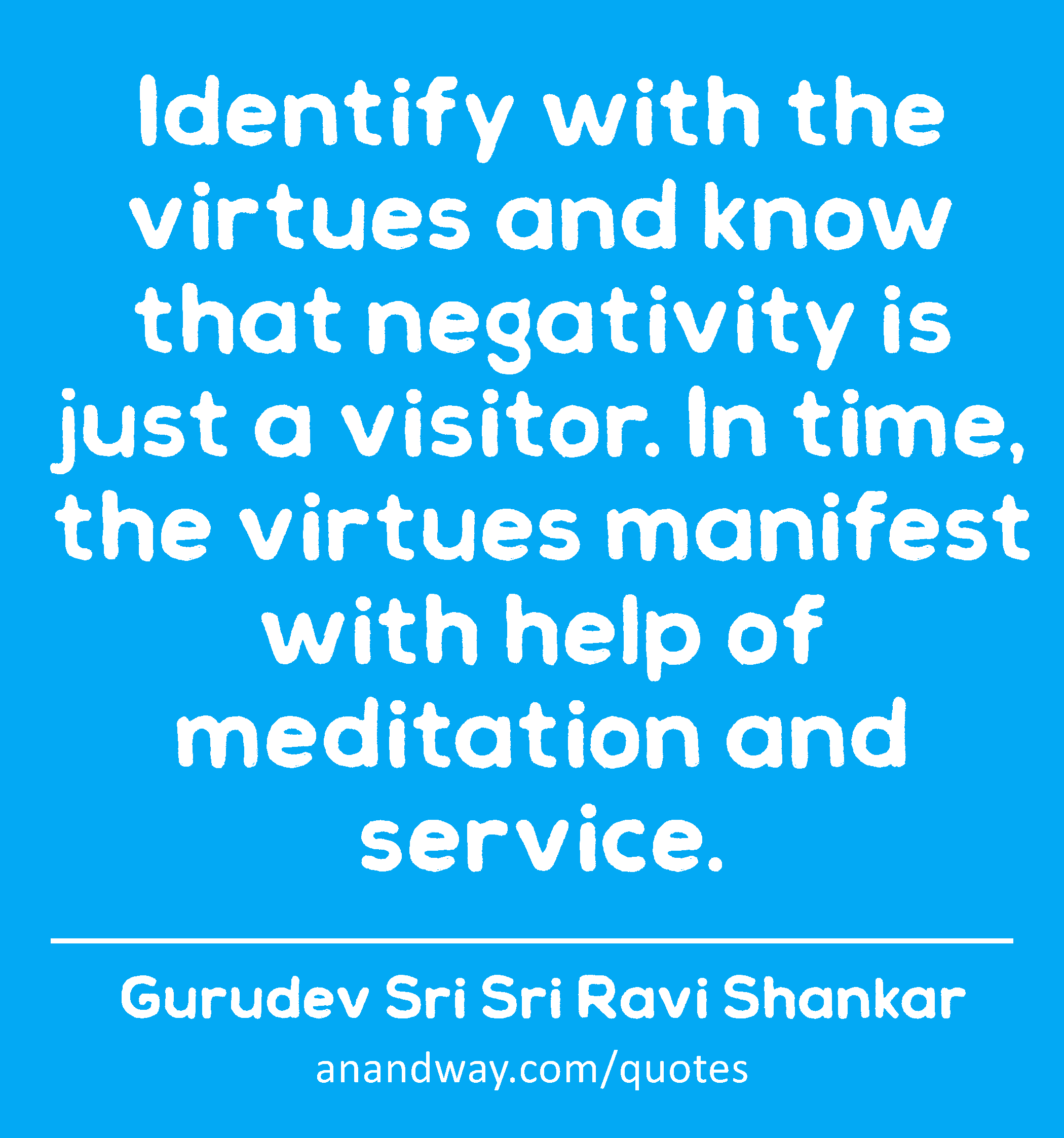Identify with the virtues and know that negativity is just a visitor. In time, the virtues manifest
 -Gurudev Sri Sri Ravi Shankar