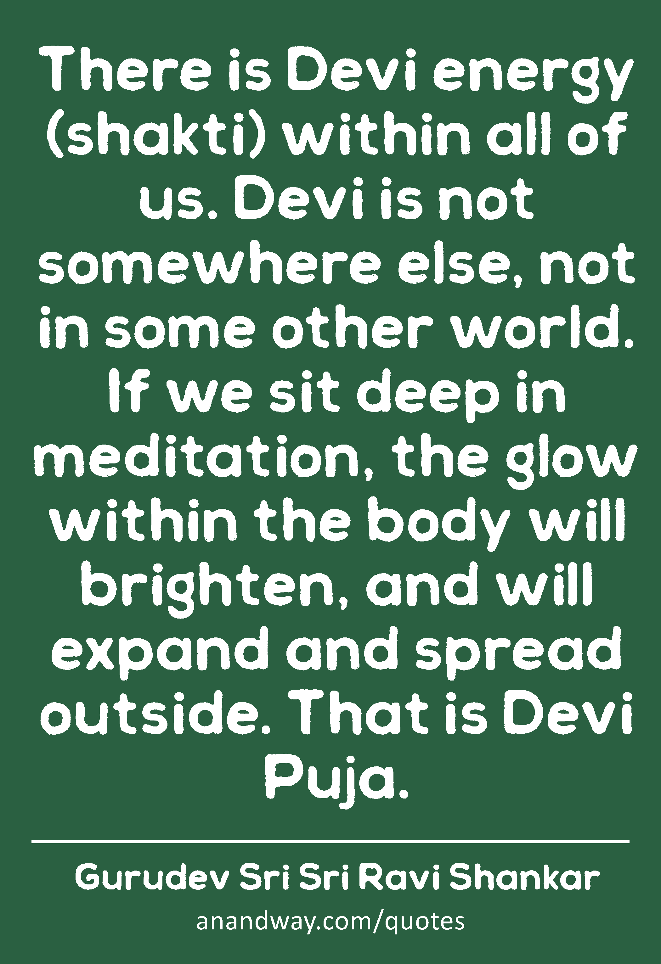 There is Devi energy (shakti) within all of us. Devi is not somewhere else, not in some other
 -Gurudev Sri Sri Ravi Shankar